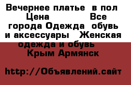 Вечернее платье  в пол  › Цена ­ 13 000 - Все города Одежда, обувь и аксессуары » Женская одежда и обувь   . Крым,Армянск